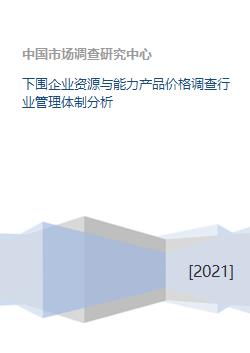下游企業資源、能力、產品價格調查及行業管理體制分析